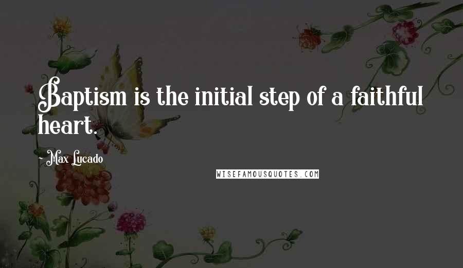 Max Lucado quotes: Baptism is the initial step of a faithful heart.