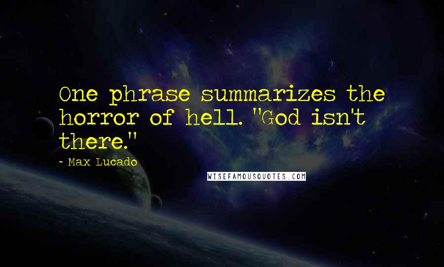 Max Lucado quotes: One phrase summarizes the horror of hell. "God isn't there."