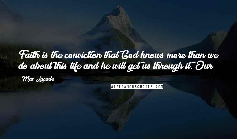 Max Lucado quotes: Faith is the conviction that God knows more than we do about this life and he will get us through it. Our