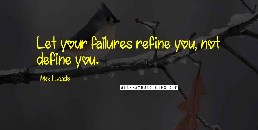 Max Lucado quotes: Let your failures refine you, not define you.