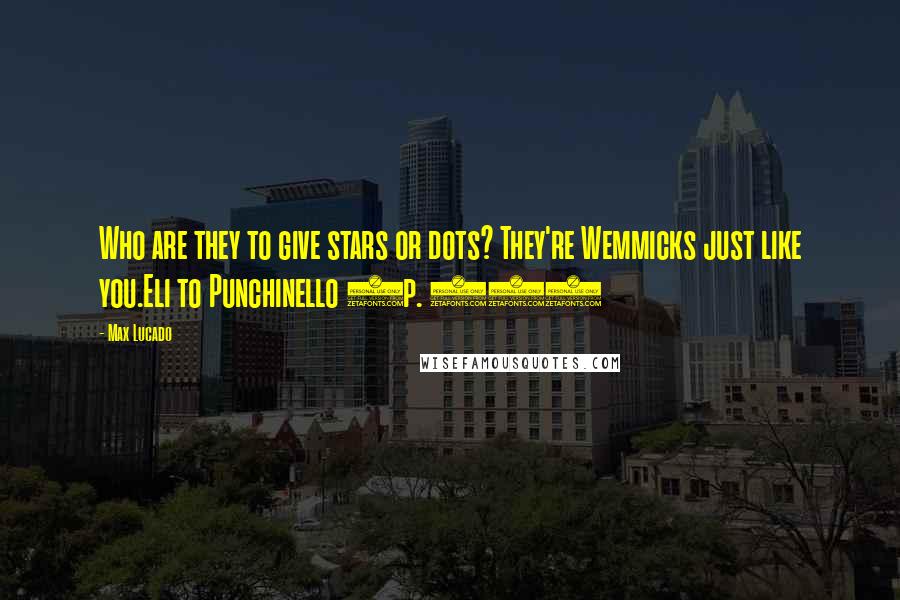 Max Lucado quotes: Who are they to give stars or dots? They're Wemmicks just like you.Eli to Punchinello (p. 25)