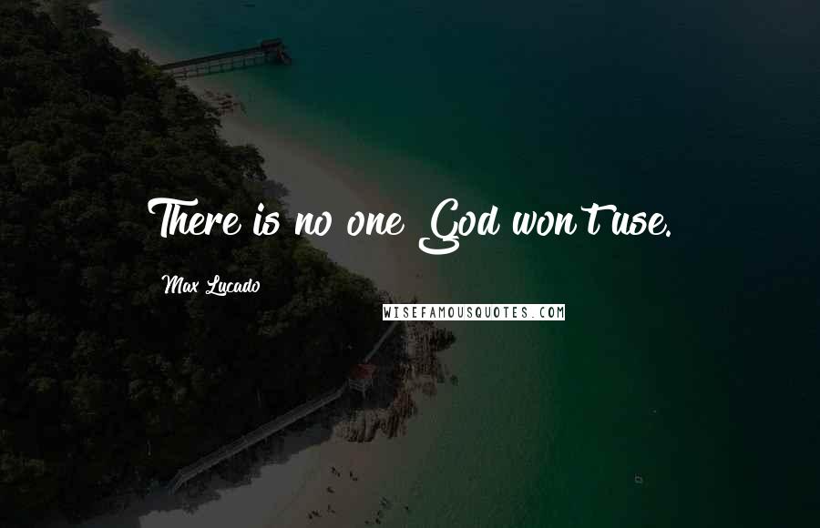 Max Lucado quotes: There is no one God won't use.