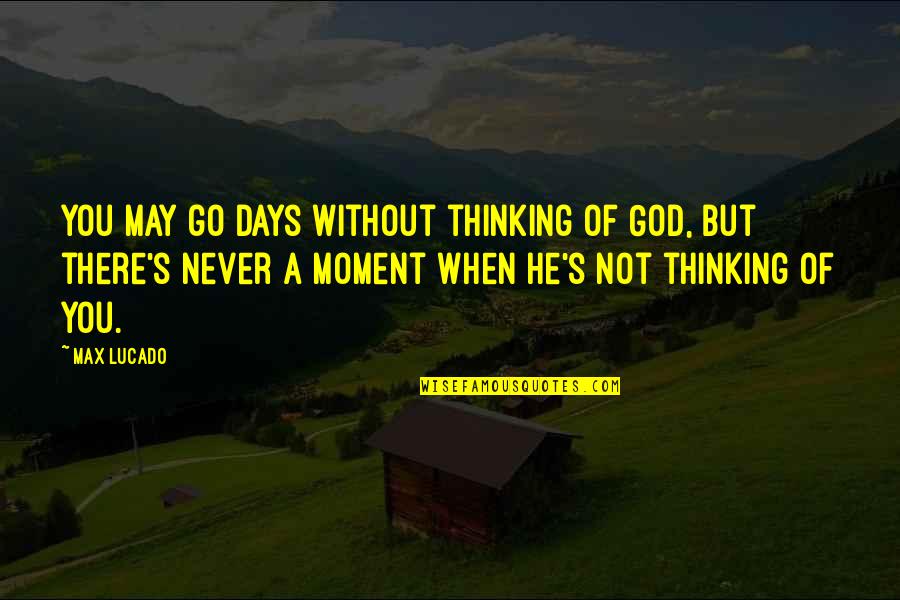 Max Lucado Thinking Of You Quotes By Max Lucado: You may go days without thinking of God,