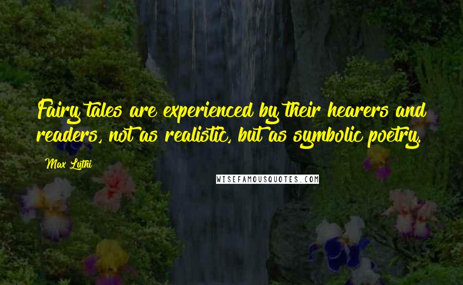 Max Luthi quotes: Fairy tales are experienced by their hearers and readers, not as realistic, but as symbolic poetry.
