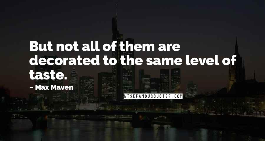 Max Maven quotes: But not all of them are decorated to the same level of taste.