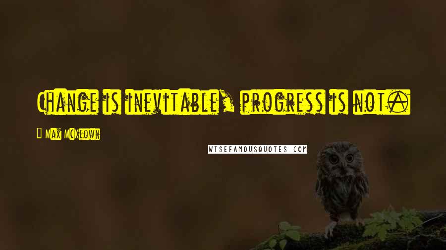 Max McKeown quotes: Change is inevitable, progress is not.