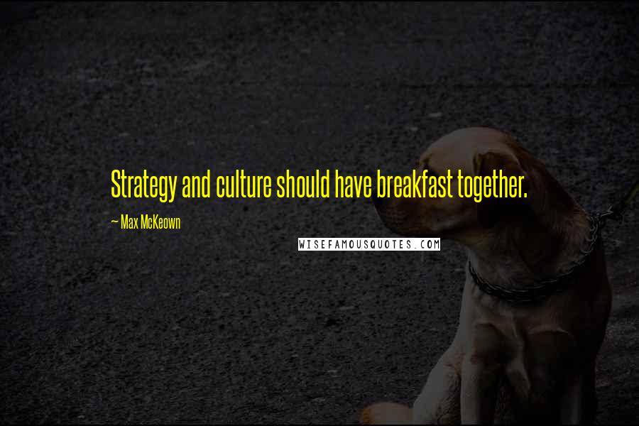 Max McKeown quotes: Strategy and culture should have breakfast together.
