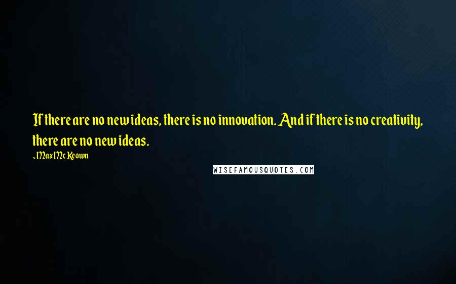 Max McKeown quotes: If there are no new ideas, there is no innovation. And if there is no creativity, there are no new ideas.