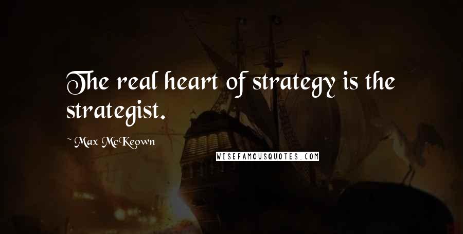 Max McKeown quotes: The real heart of strategy is the strategist.