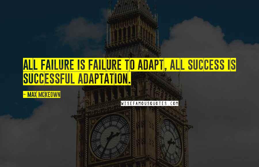 Max McKeown quotes: All failure is failure to adapt, all success is successful adaptation.