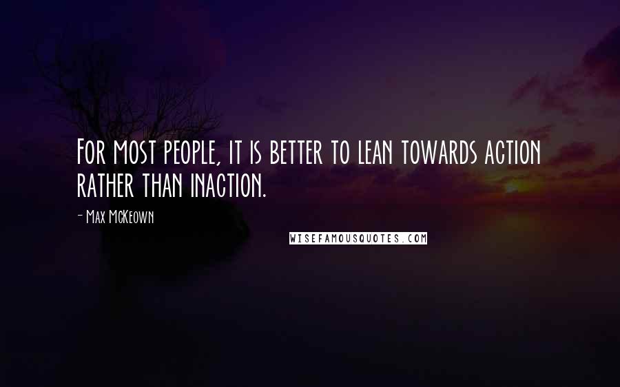 Max McKeown quotes: For most people, it is better to lean towards action rather than inaction.