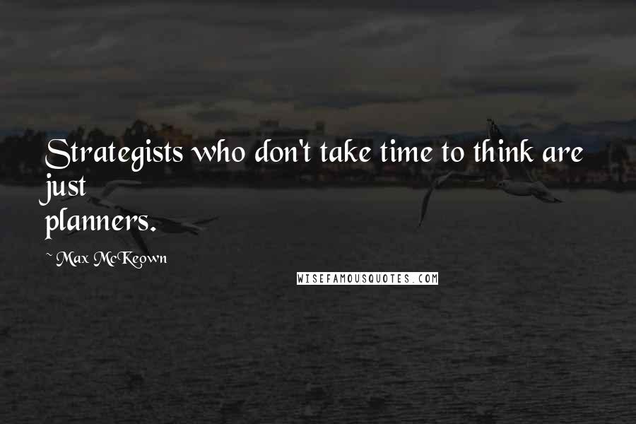 Max McKeown quotes: Strategists who don't take time to think are just planners.