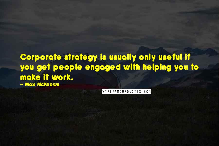 Max McKeown quotes: Corporate strategy is usually only useful if you get people engaged with helping you to make it work.