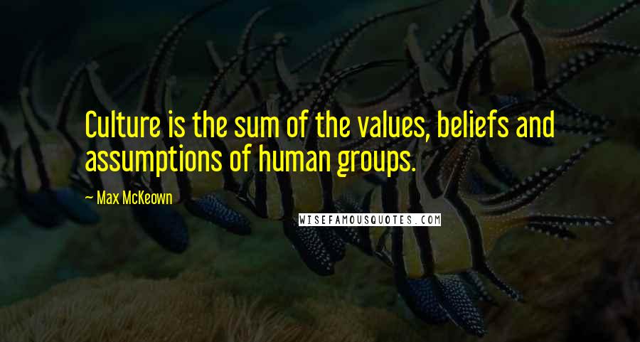 Max McKeown quotes: Culture is the sum of the values, beliefs and assumptions of human groups.