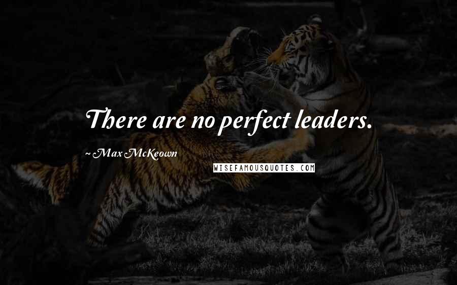 Max McKeown quotes: There are no perfect leaders.