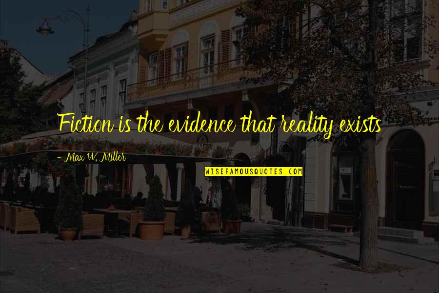 Max Miller Quotes By Max W. Miller: Fiction is the evidence that reality exists