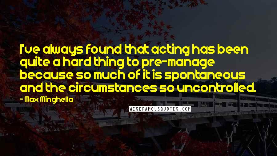 Max Minghella quotes: I've always found that acting has been quite a hard thing to pre-manage because so much of it is spontaneous and the circumstances so uncontrolled.