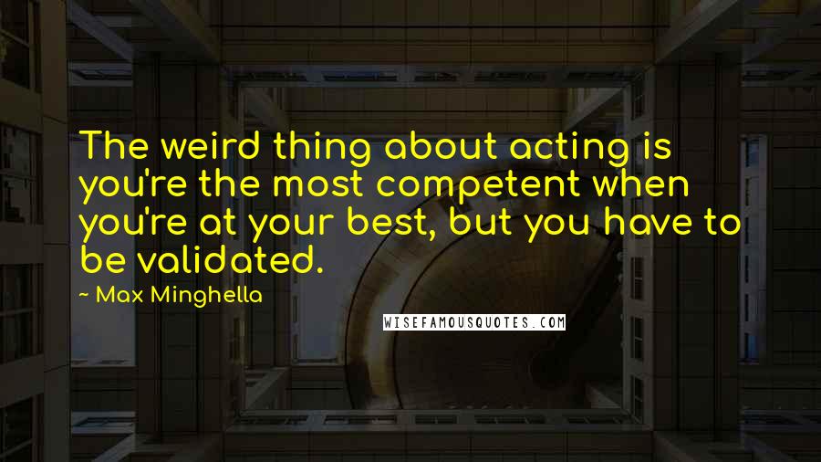 Max Minghella quotes: The weird thing about acting is you're the most competent when you're at your best, but you have to be validated.