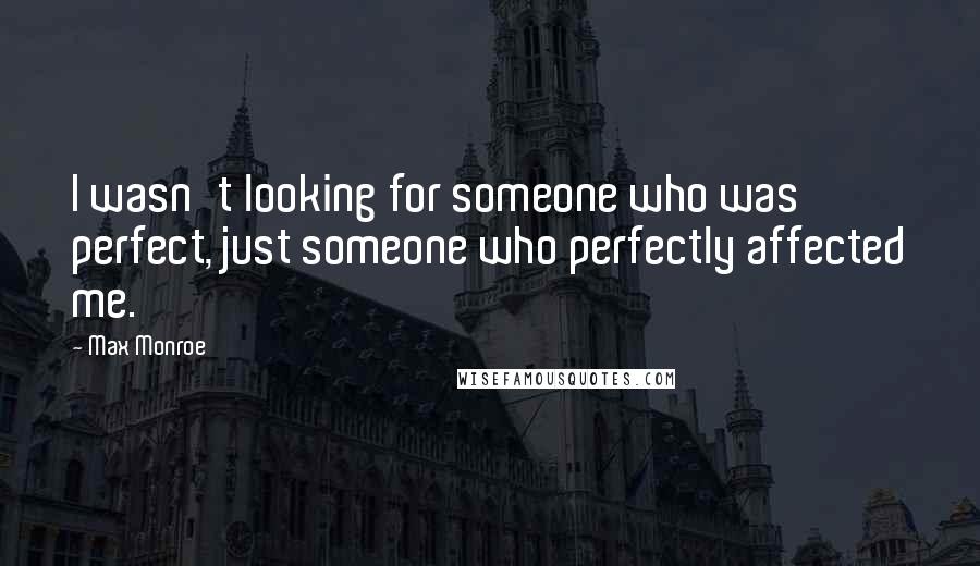 Max Monroe quotes: I wasn't looking for someone who was perfect, just someone who perfectly affected me.