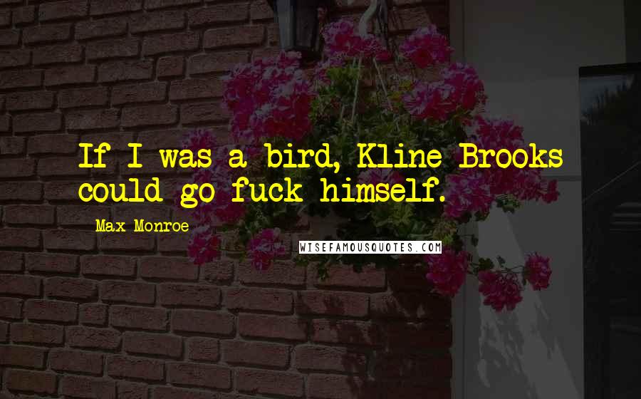 Max Monroe quotes: If I was a bird, Kline Brooks could go fuck himself.