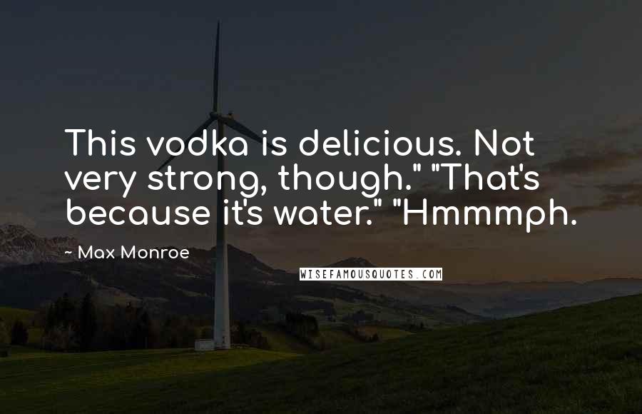 Max Monroe quotes: This vodka is delicious. Not very strong, though." "That's because it's water." "Hmmmph.
