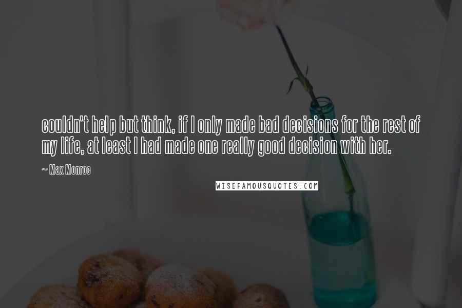 Max Monroe quotes: couldn't help but think, if I only made bad decisions for the rest of my life, at least I had made one really good decision with her.