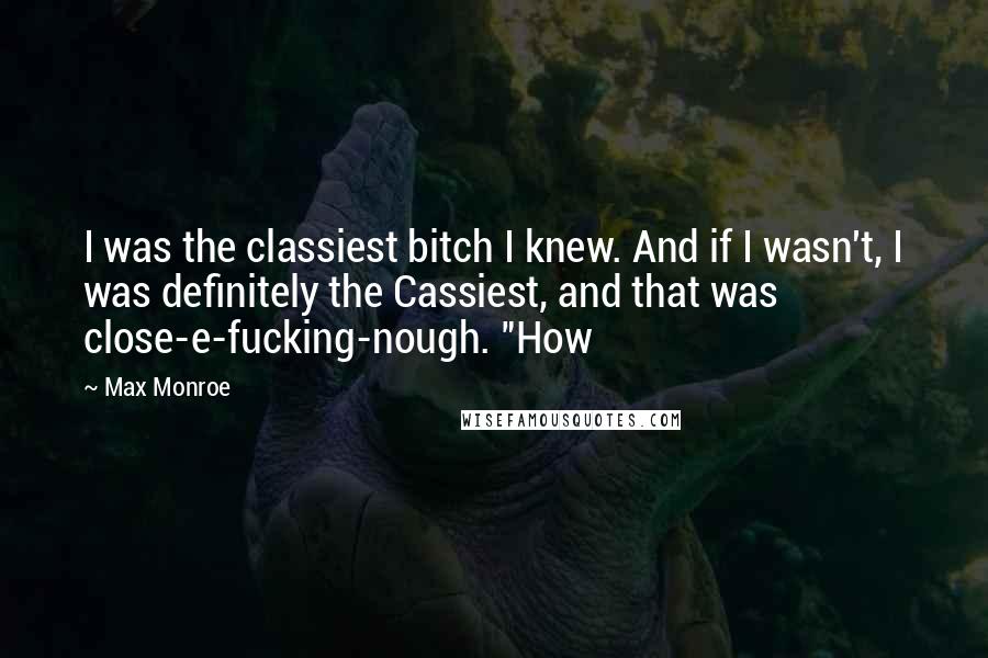 Max Monroe quotes: I was the classiest bitch I knew. And if I wasn't, I was definitely the Cassiest, and that was close-e-fucking-nough. "How