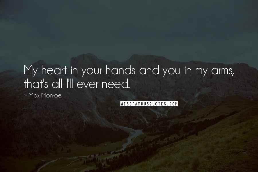 Max Monroe quotes: My heart in your hands and you in my arms, that's all I'll ever need.