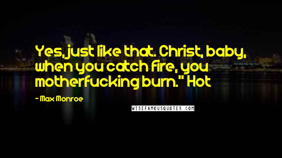 Max Monroe quotes: Yes, just like that. Christ, baby, when you catch fire, you motherfucking burn." Hot