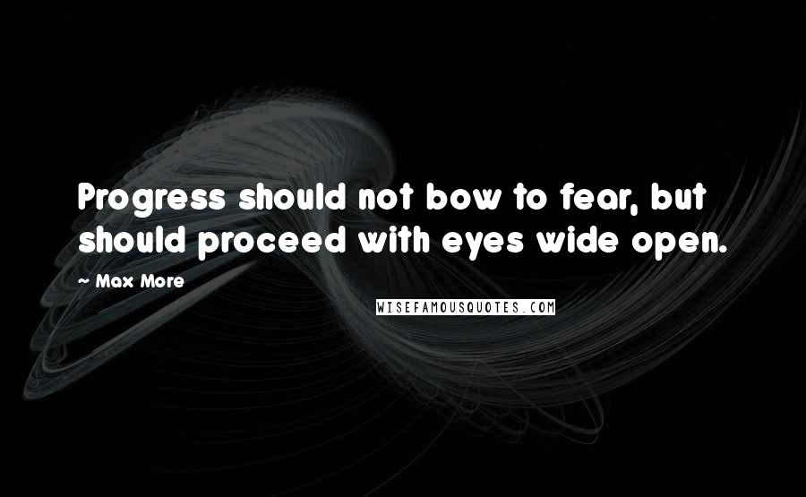 Max More quotes: Progress should not bow to fear, but should proceed with eyes wide open.