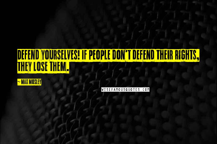 Max Mosley quotes: Defend yourselves! If people don't defend their rights, they lose them.