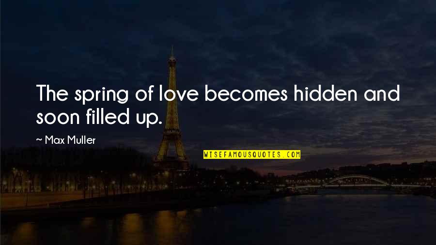 Max Muller Love Quotes By Max Muller: The spring of love becomes hidden and soon