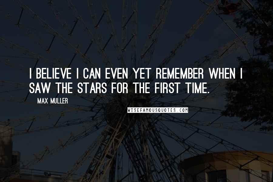 Max Muller quotes: I believe I can even yet remember when I saw the stars for the first time.