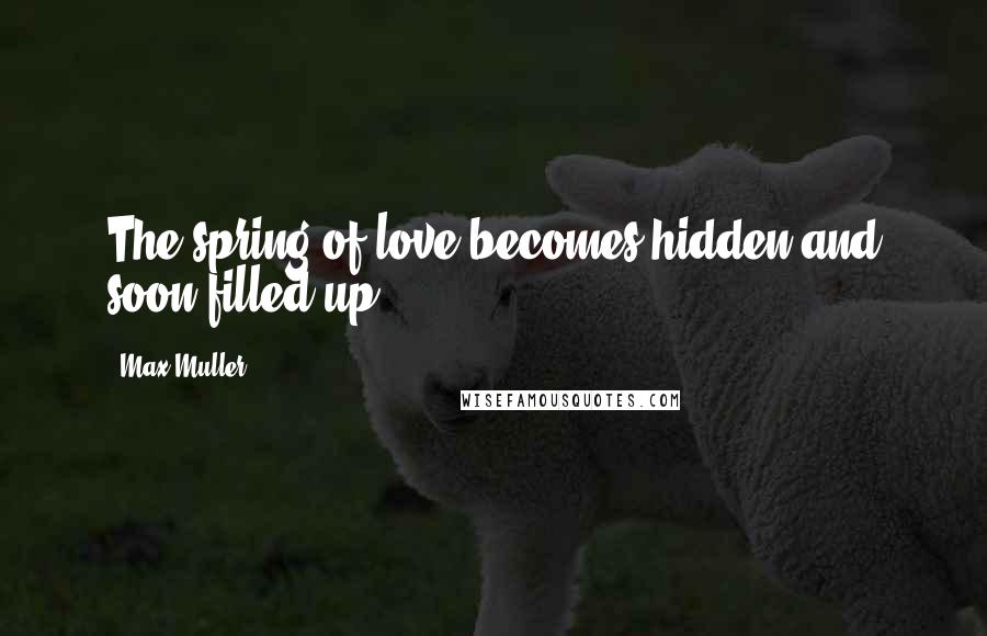 Max Muller quotes: The spring of love becomes hidden and soon filled up.