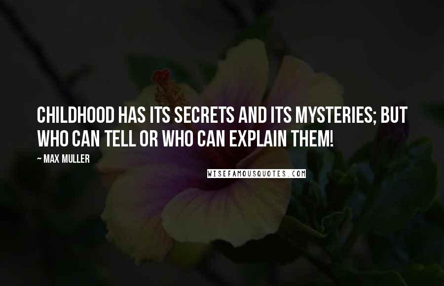 Max Muller quotes: Childhood has its secrets and its mysteries; but who can tell or who can explain them!