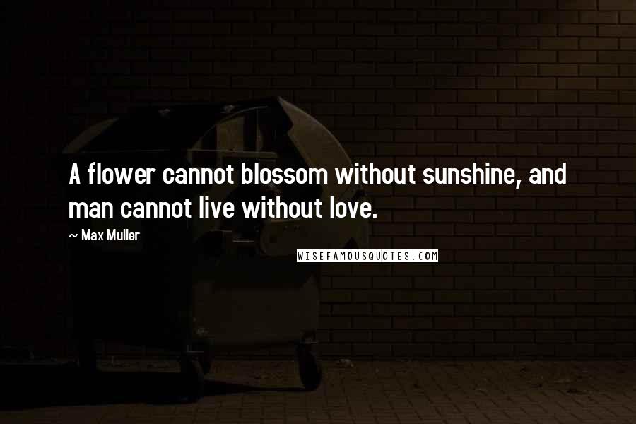 Max Muller quotes: A flower cannot blossom without sunshine, and man cannot live without love.