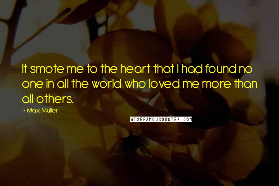 Max Muller quotes: It smote me to the heart that I had found no one in all the world who loved me more than all others.