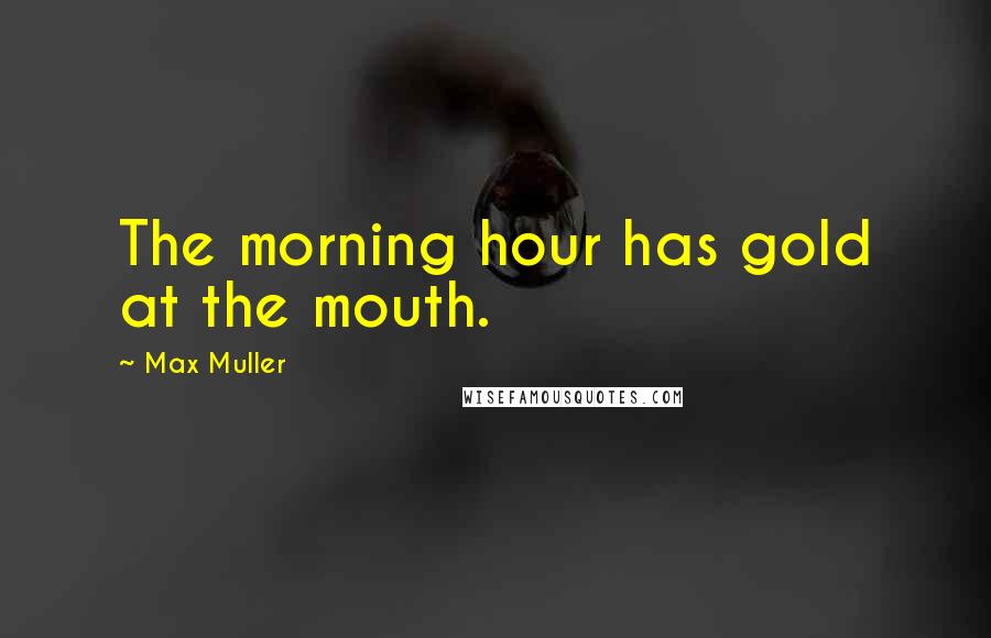 Max Muller quotes: The morning hour has gold at the mouth.