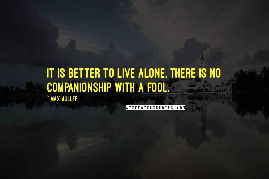 Max Muller quotes: It is better to live alone, there is no companionship with a fool.