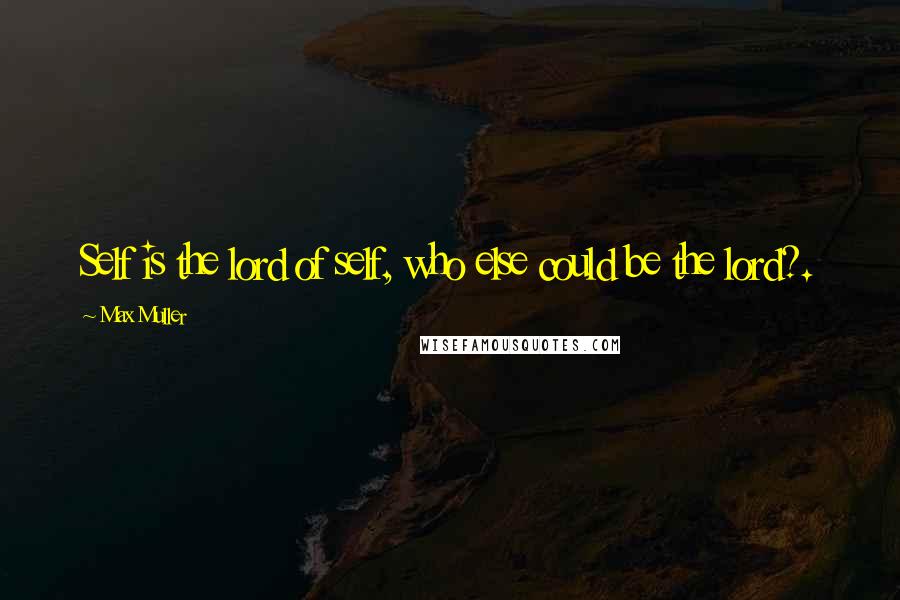 Max Muller quotes: Self is the lord of self, who else could be the lord?.