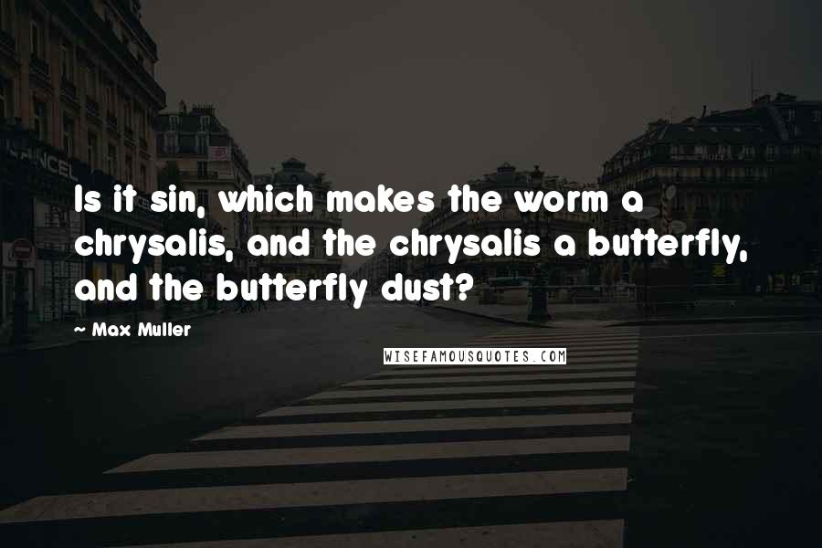 Max Muller quotes: Is it sin, which makes the worm a chrysalis, and the chrysalis a butterfly, and the butterfly dust?