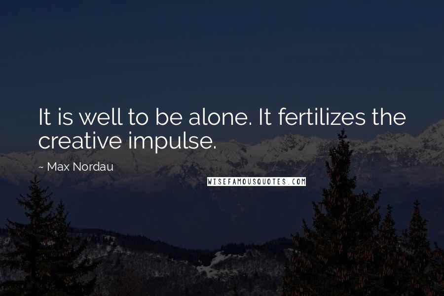 Max Nordau quotes: It is well to be alone. It fertilizes the creative impulse.