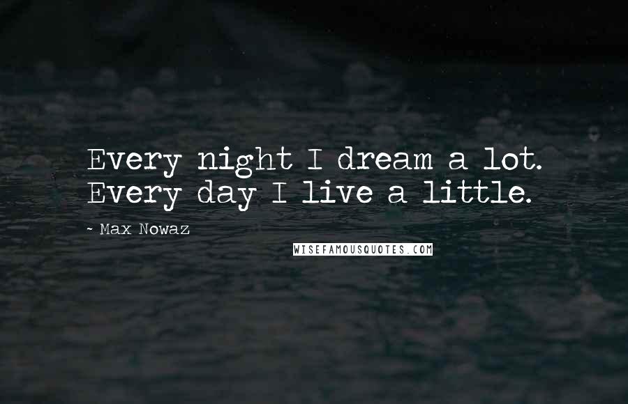 Max Nowaz quotes: Every night I dream a lot. Every day I live a little.