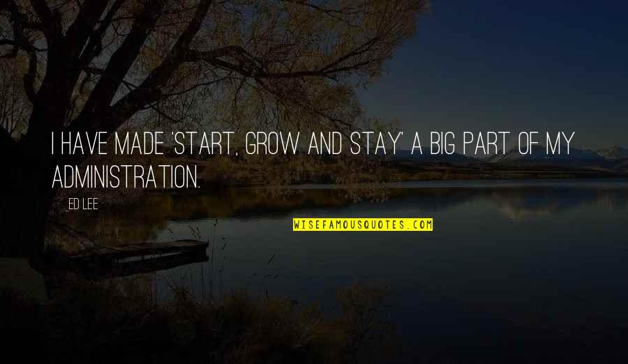 Max & Paddy Quotes By Ed Lee: I have made 'start, grow and stay' a