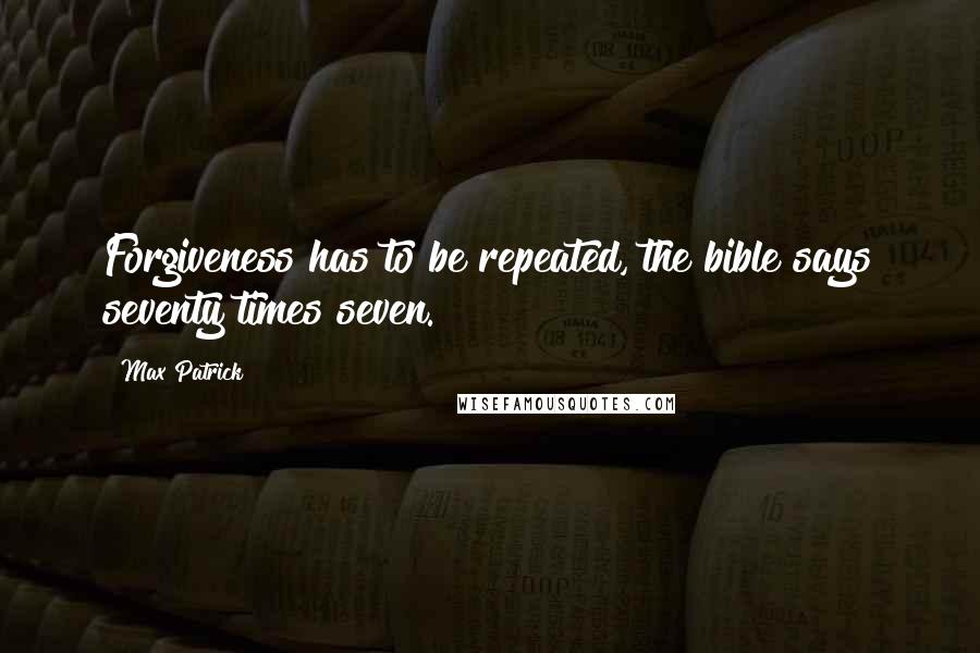 Max Patrick quotes: Forgiveness has to be repeated, the bible says seventy times seven.