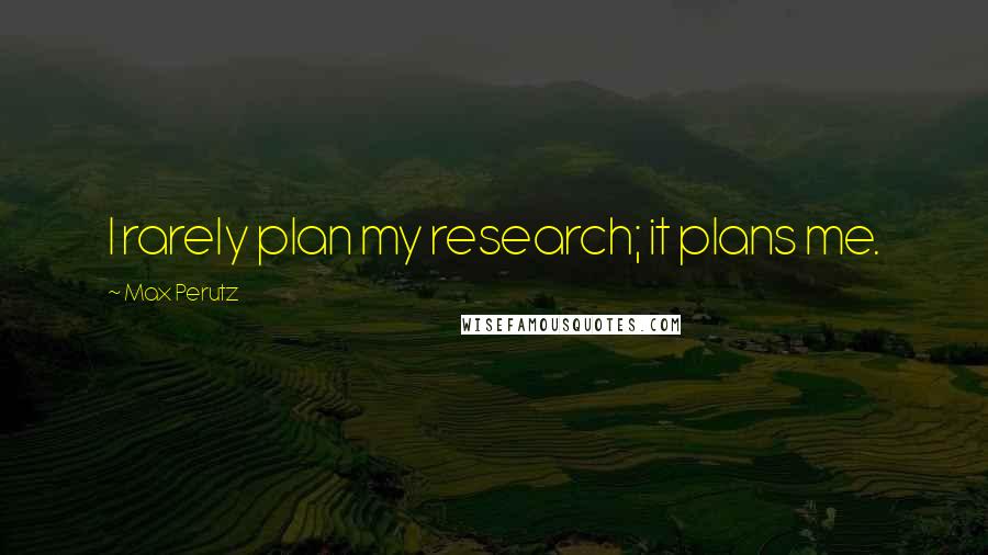 Max Perutz quotes: I rarely plan my research; it plans me.