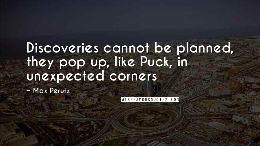 Max Perutz quotes: Discoveries cannot be planned, they pop up, like Puck, in unexpected corners