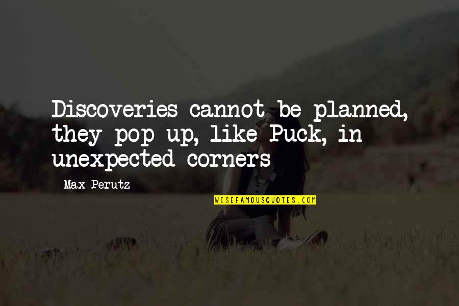 Max Perutz Quotes By Max Perutz: Discoveries cannot be planned, they pop up, like