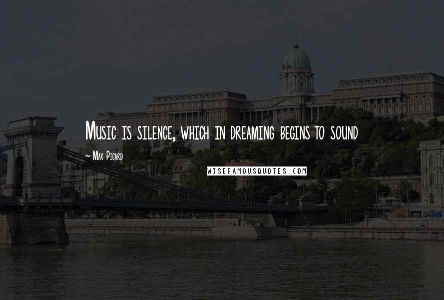 Max Picard quotes: Music is silence, which in dreaming begins to sound