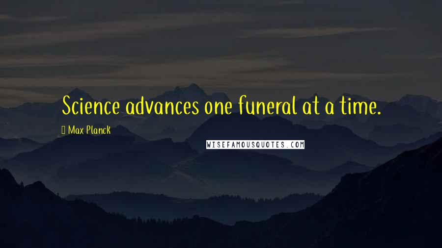 Max Planck quotes: Science advances one funeral at a time.